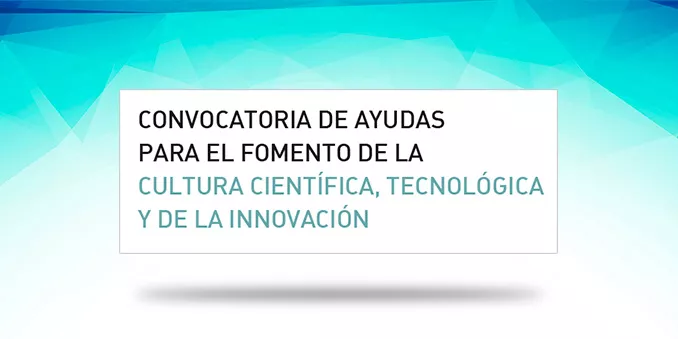 Convocatoria de ayudas para el fomento de la cultura científica, tecnológica y de la innovación